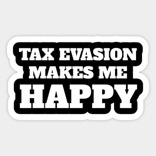 Tax evasion makes me happy Sticker